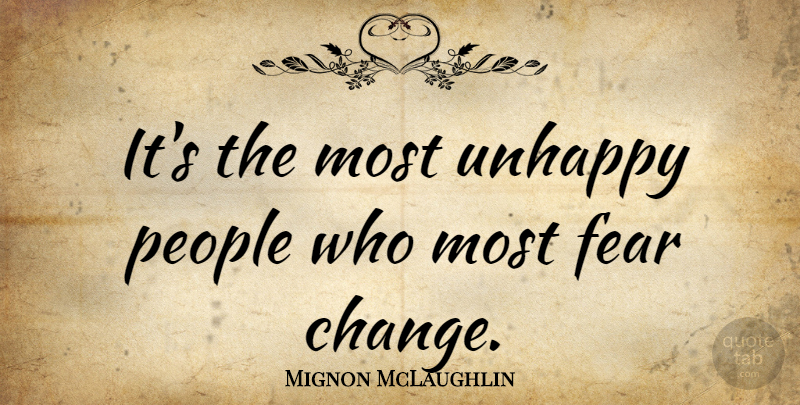 Mignon McLaughlin Quote About Inspirational, Change, Fear: Its The Most Unhappy People...