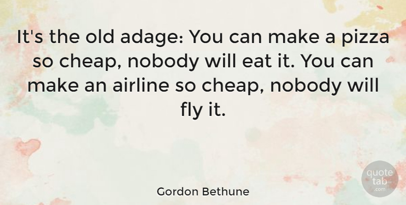 Gordon Bethune Quote About Adages, Airline, Pizza: Its The Old Adage You...
