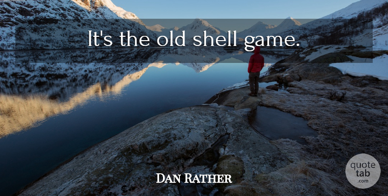 Dan Rather Quote About Games, Religion, Shells: Its The Old Shell Game...