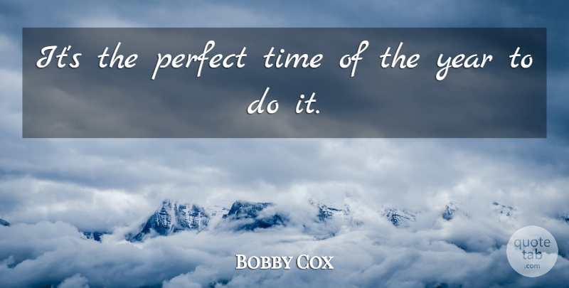 Bobby Cox Quote About Perfect, Time, Year: Its The Perfect Time Of...