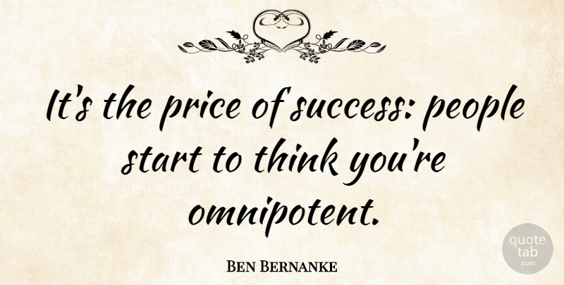 Ben Bernanke Quote About Thinking, People, Price Of Success: Its The Price Of Success...