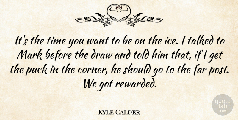 Kyle Calder Quote About Draw, Far, Mark, Puck, Talked: Its The Time You Want...