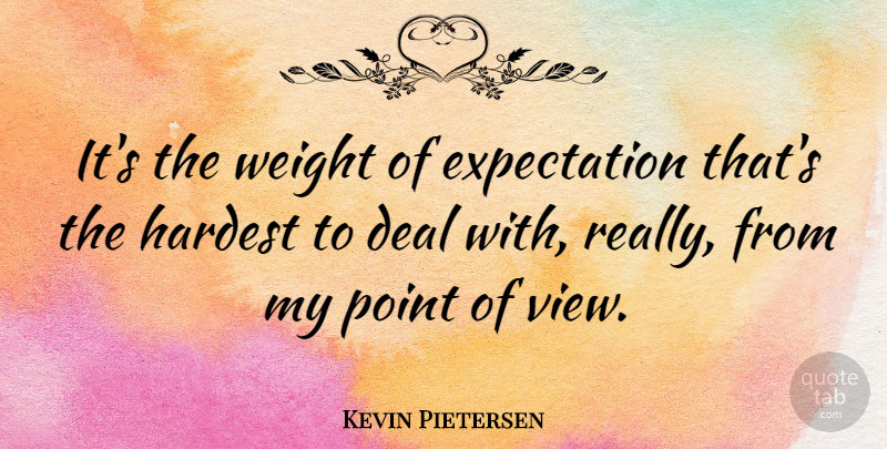Kevin Pietersen Quote About Views, Expectations, Weight: Its The Weight Of Expectation...