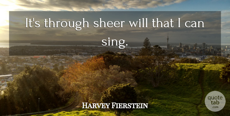 Harvey Fierstein Quote About Sheer, I Can: Its Through Sheer Will That...