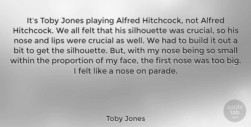 Toby Jones Quote About Bit, Build, Crucial, Felt, Jones: Its Toby Jones Playing Alfred...