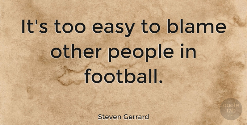Steven Gerrard Quote About Football, People, Blame: Its Too Easy To Blame...