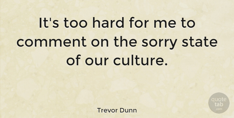 Trevor Dunn Quote About Sorry, Culture, States: Its Too Hard For Me...