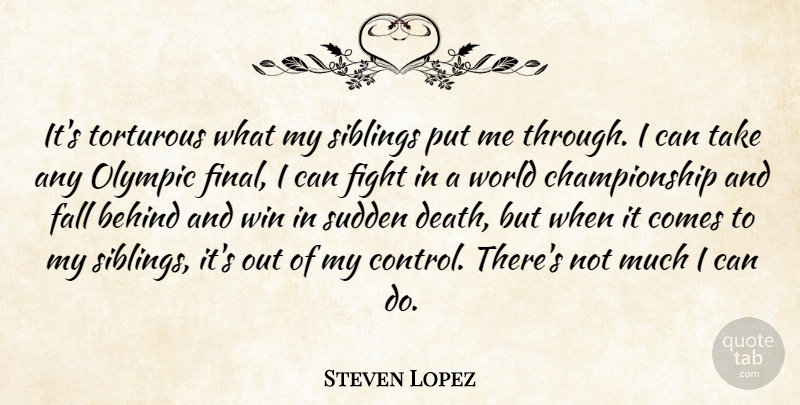 Steven Lopez Quote About Sibling, Fall, Fighting: Its Torturous What My Siblings...