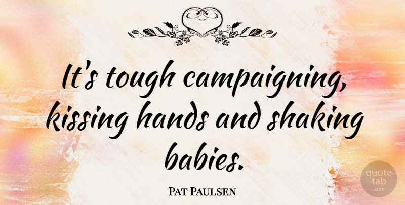 Pat Paulsen Quote About Baby, Kissing, Hands: Its Tough Campaigning Kissing Hands...