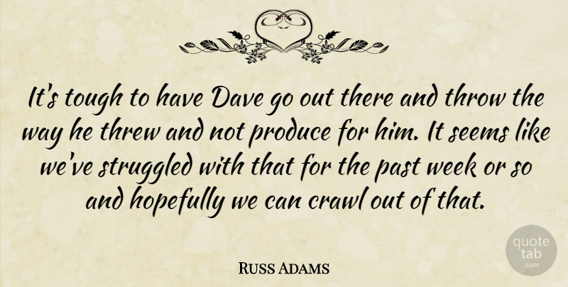 Russ Adams Quote About Crawl, Dave, Hopefully, Past, Produce: Its Tough To Have Dave...