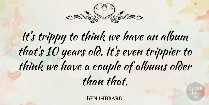 Ben Gibbard Quote About Albums: Its Trippy To Think We...