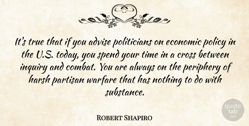 Robert Shapiro Quote About Advise, Cross, Economic, Harsh, Inquiry: Its True That If You...