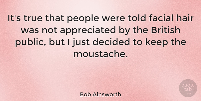Bob Ainsworth Quote About Decided, Facial, People: Its True That People Were...