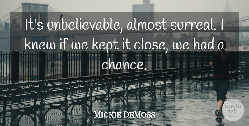 Mickie DeMoss Quote About Almost, Kept, Knew: Its Unbelievable Almost Surreal I...