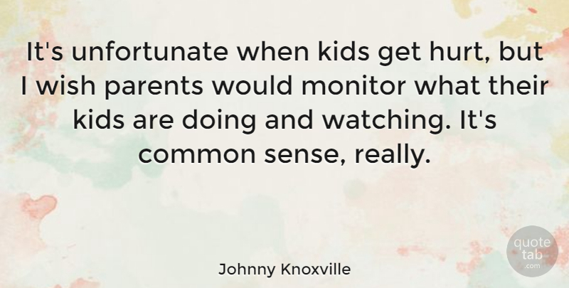 Johnny Knoxville Quote About Hurt, Kids, Common Sense: Its Unfortunate When Kids Get...