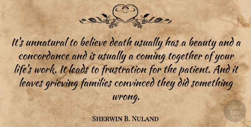 Sherwin B. Nuland Quote About Beauty, Believe, Coming, Convinced, Death: Its Unnatural To Believe Death...