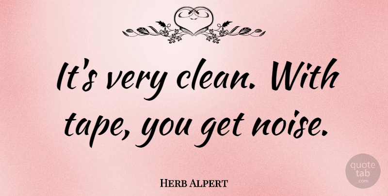 Herb Alpert Quote About Noise, Tape, Cleaning: Its Very Clean With Tape...