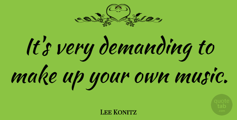 Lee Konitz Quote About undefined: Its Very Demanding To Make...