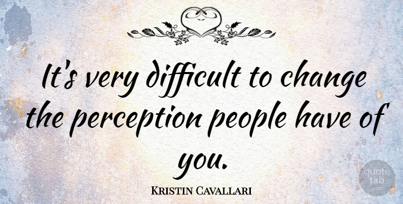 Kristin Cavallari Quote About People, Perception, Difficult: Its Very Difficult To Change...