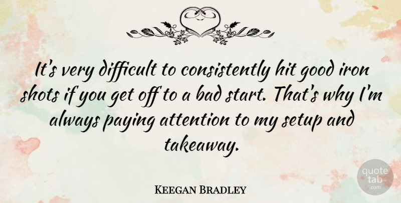 Keegan Bradley Quote About Attention, Bad, Good, Hit, Iron: Its Very Difficult To Consistently...