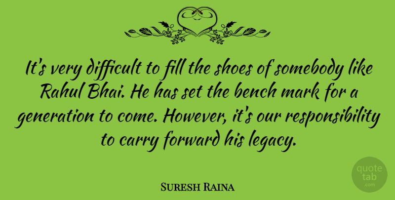 Suresh Raina Quote About Bench, Carry, Difficult, Fill, Generation: Its Very Difficult To Fill...