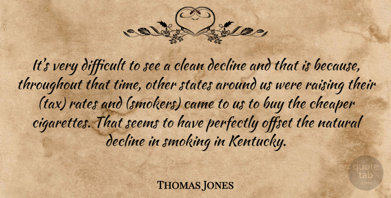 Thomas Jones Quote About Buy, Came, Cheaper, Clean, Decline: Its Very Difficult To See...