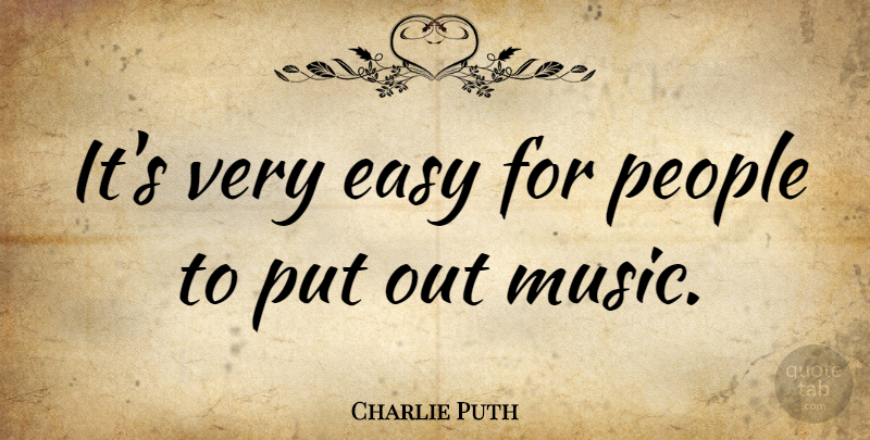 Charlie Puth Quote About Music, People: Its Very Easy For People...