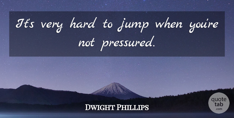 Dwight Phillips Quote About Hard, Jump: Its Very Hard To Jump...