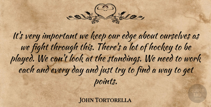John Tortorella Quote About Edge, Fight, Hockey, Ourselves, Work: Its Very Important We Keep...