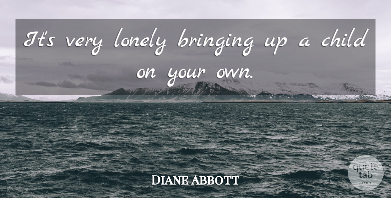 Diane Abbott Quote About Lonely, Children: Its Very Lonely Bringing Up...