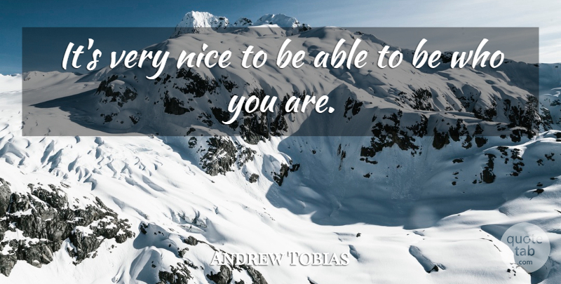 Andrew Tobias Quote About Nice, Be Who You Are, Able: Its Very Nice To Be...