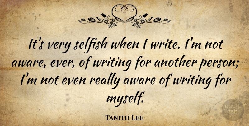 Tanith Lee Quote About Selfish, Writing, Selfishness: Its Very Selfish When I...