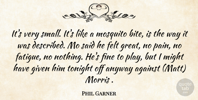 Phil Garner Quote About Against, Anyway, Felt, Fine, Given: Its Very Small Its Like...