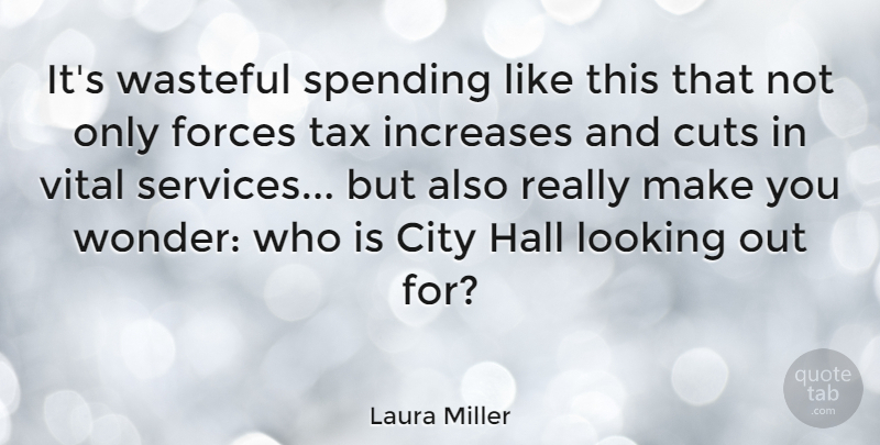 Laura Miller Quote About City, Cuts, Forces, Hall, Increases: Its Wasteful Spending Like This...