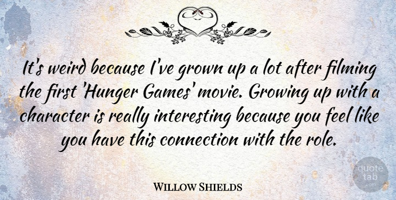Willow Shields Quote About Connection, Filming, Growing, Grown: Its Weird Because Ive Grown...