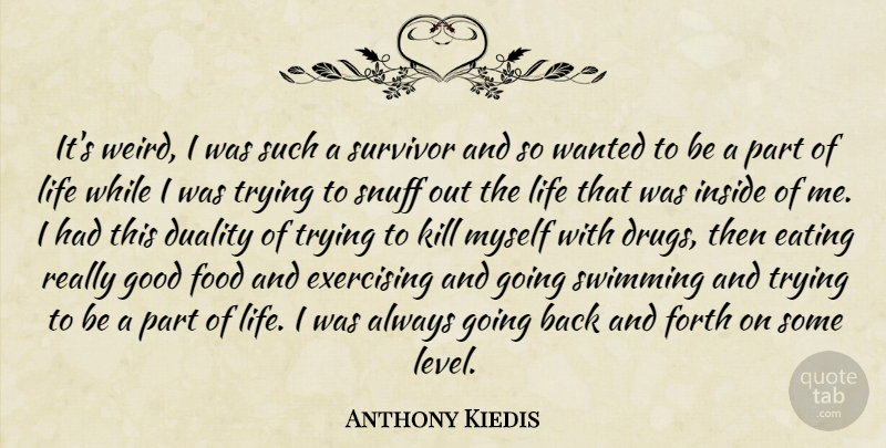 Anthony Kiedis Quote About Exercise, Swimming, Drug: Its Weird I Was Such...