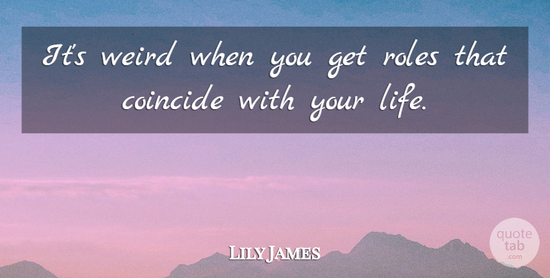 Lily James Quote About Coincide, Life: Its Weird When You Get...
