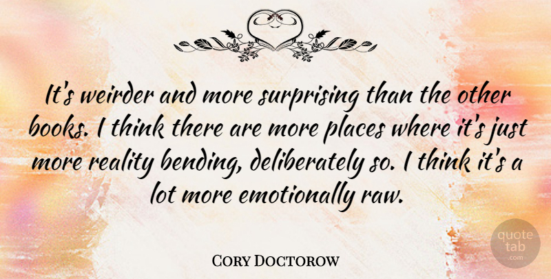 Cory Doctorow Quote About Places, Reality, Surprising, Weirder: Its Weirder And More Surprising...