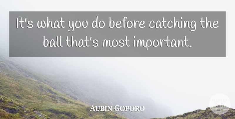 Aubin Goporo Quote About Ball, Catching: Its What You Do Before...