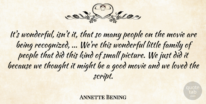 Annette Bening Quote About Family, Good, Loved, Might, People: Its Wonderful Isnt It That...