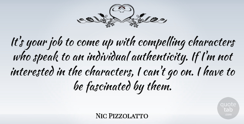 Nic Pizzolatto Quote About Characters, Compelling, Fascinated, Interested, Job: Its Your Job To Come...