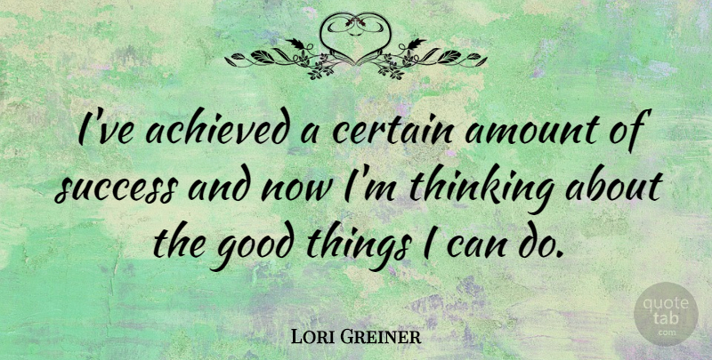 Lori Greiner Quote About Thinking, Good Things, Certain: Ive Achieved A Certain Amount...