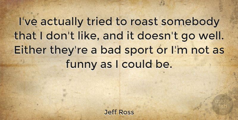 Jeff Ross Quote About Sports, Bad Grades, Wells: Ive Actually Tried To Roast...