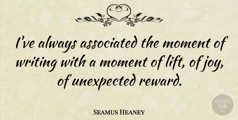 Seamus Heaney Quote About Writing, Joy, Rewards: Ive Always Associated The Moment...