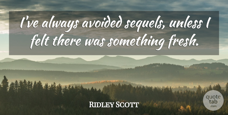 Ridley Scott Quote About Felt, Unless: Ive Always Avoided Sequels Unless...