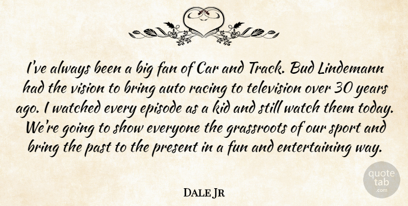 Dale Jr Quote About Auto, Bring, Bud, Car, Episode: Ive Always Been A Big...