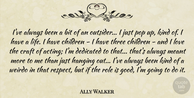 Ally Walker Quote About Bit, Children, Craft, Dedicated, Hanging: Ive Always Been A Bit...