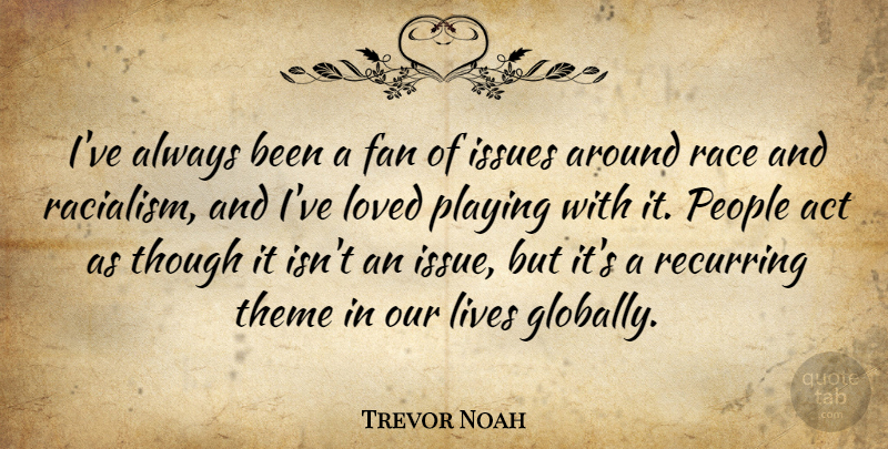Trevor Noah Quote About Fan, Issues, Lives, People, Playing: Ive Always Been A Fan...