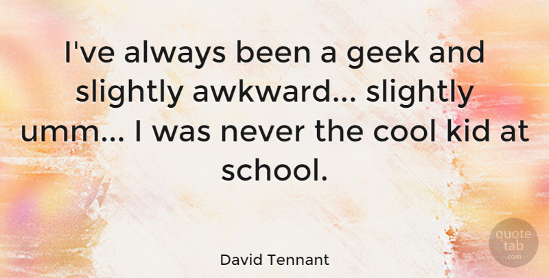 David Tennant Quote About Cool, Geek, Slightly: Ive Always Been A Geek...