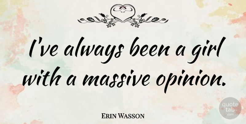 Erin Wasson Quote About Girl, Opinion, Massive: Ive Always Been A Girl...